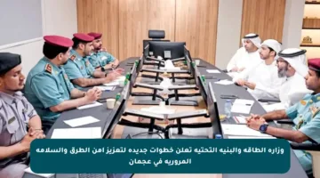 وزارة الطاقة والبنية التحتية تعلن خطوات جديدة لتعزيز أمن الطرق والسلامة المرورية في عجمان